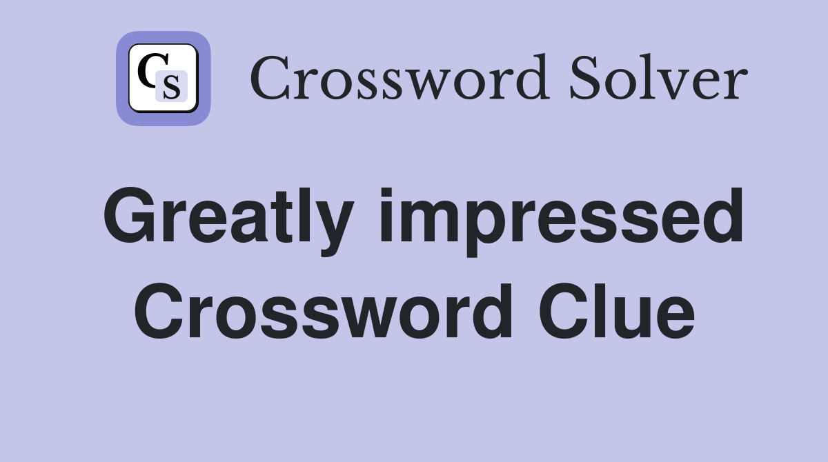 Greatly impressed Crossword Clue Answers Crossword Solver
